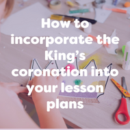 How to incorporate the King’s coronation into your lesson plans - Activity Ideas