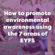 How to promote environmental awareness using the 7 areas of EYFS