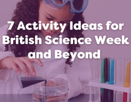 7 Activity Ideas for British Science Week and Beyond  