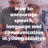 How to Encourage Speech, Language and Communication in Young Children