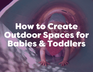 How to Create Outdoor Spaces for Babies and Toddlers