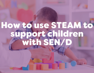 How to Use STEAM to Support Children With SEN/D