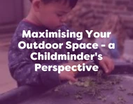Maximising Your Outdoor Learning Space - a Childminder's Perspective