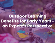 Outdoor Learning Benefits for Early Years - an Expert's Perspective