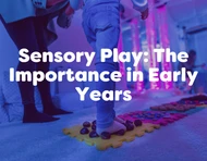 Sensory Play: The Importance in Early Years