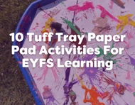10 Tuff Tray Paper Pad Activities Linked to the 7 Areas of EYFS Learning