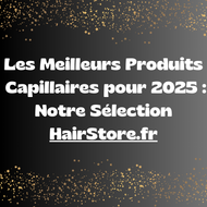 Les Meilleurs Produits Capillaires pour 2025 : Notre Sélection HairStore
