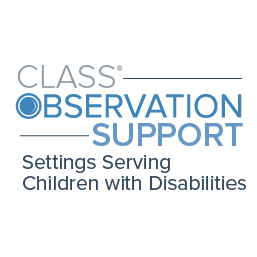 CLASS Observation Support: Settings Serving Children with Disabilities