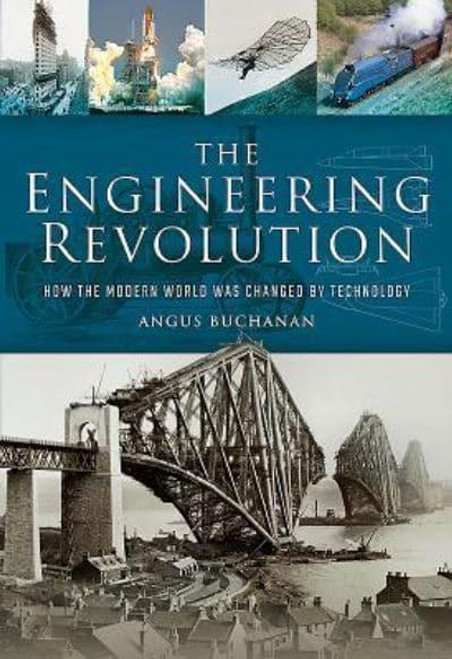 The Engineering Revolution How the Modern World Was Changed by Technology