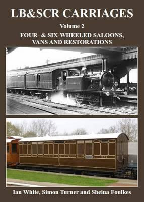 LB&SCR Carriages: Volume 2 Four & And Six-Wheeled Saloons, Vans and Restorations