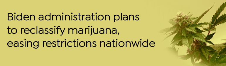 Biden administration plans to reclassify marijuana, easing restrictions nationwide Biden administration plans to reclassify marijuana, easing restrictions nationwide