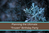 Planning the Ultimate “Frozen” Birthday Party