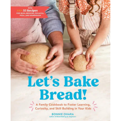 Let's Bake Bread!: A Family Cookbook to Foster Learning, Curiosity, and Skill Building in Your Kids