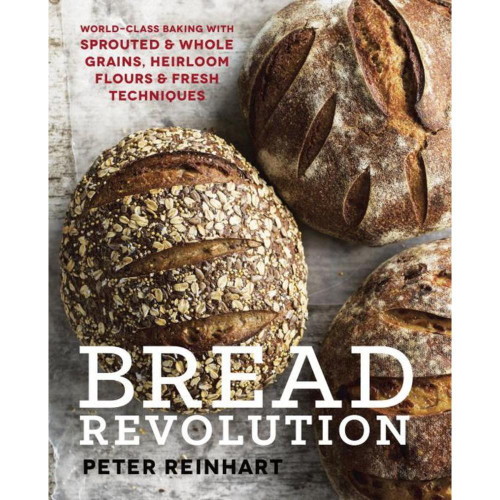 Bread Revolution: World-Class Baking with Sprouted and Whole Grains, Heirloom Flours, and Fresh Techniques