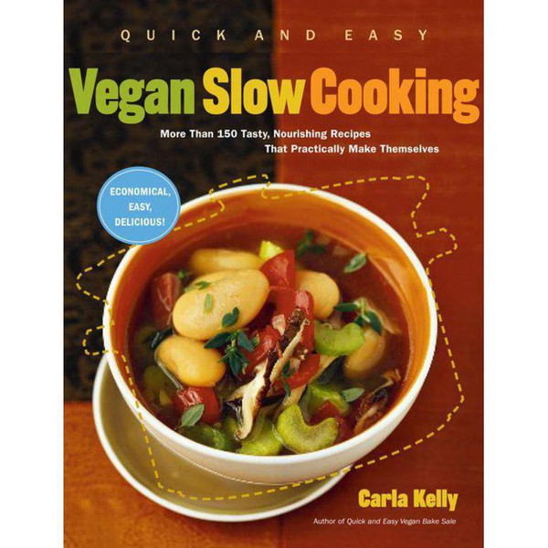 Quick and Easy Vegan Slow Cooking: More Than 150 Tasty, Nourishing Recipes That Practically Make Themselves