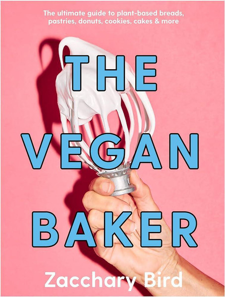 The Vegan Baker: The Ultimate Guide to Plant-based Breads, Pastries, Cookies, Slices, and More