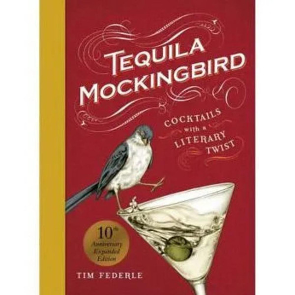 Tequila Mockingbird (10th Anniversary Expanded Edition): Cocktails with a Literary Twist Tequila Mockingbird (10th Anniversary Expanded Edition): Cocktails with a Literary Twist