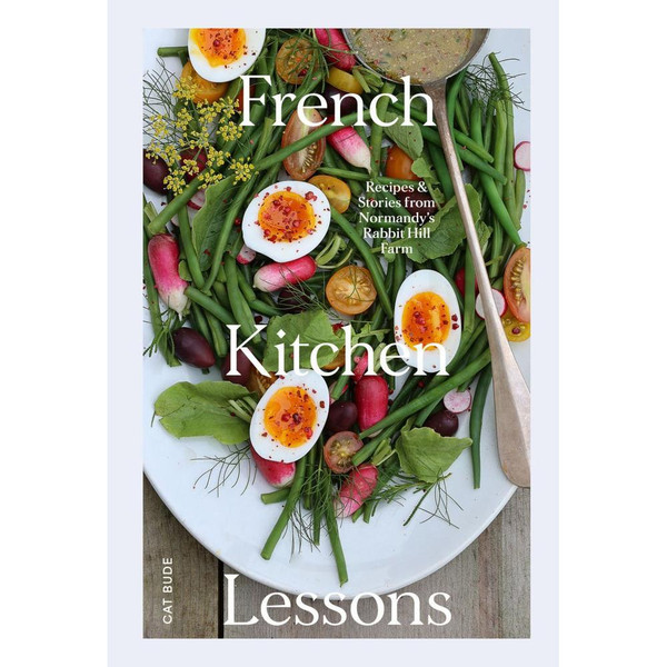 French Kitchen Lessons: Recipes & Stories from Normandy's Rabbit Hill Farm