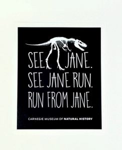Sticker Black base with white T-rex skeleton and text.
SEE JANE . SEE JANE RUN. RUN FROM JANE.
Size 4" W x 4.5" T Sticker Black base with white T-rex skeleton and text.
SEE JANE . SEE JANE RUN. RUN FROM JANE.
Size 4" W x 4.5" T