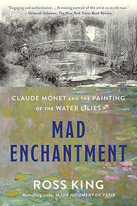 Mad Enchantment: Claude Monet and the Painting of the Water Lilies Mad Enchantment: Claude Monet and the Painting of the Water Lilies
