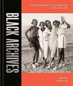 Black Archives: A Photographic Celebration of Black Life Black Archives: A Photographic Celebration of Black Life