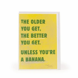 The older you get, the better you get. Unless you're a banana.