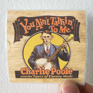 Charlie-Poole-You-Aint-Talkin-To-Me-Charlie-Poole-And-The-Roots-Of-Country-Album-Cover-Sticker