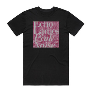 Echo Ladies Pink Noise Album Cover T-Shirt Black Echo Ladies Pink Noise Album Cover T-Shirt Black