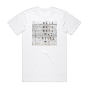 Dark Dark Dark Who Needs Who Album Cover T-Shirt White Dark Dark Dark Who Needs Who Album Cover T-Shirt White