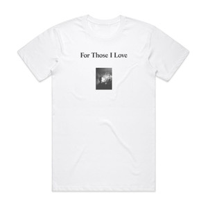 For Those I Love For Those I Love Album Cover T-Shirt White For Those I Love For Those I Love Album Cover T-Shirt White