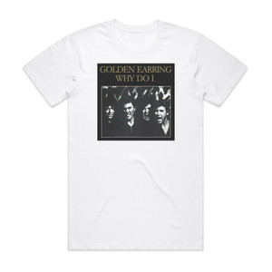 Golden Earring Why Do I Gimme A Break Album Cover T-Shirt White Golden Earring Why Do I Gimme A Break Album Cover T-Shirt White