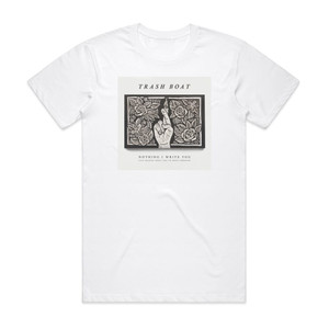 Trash Boat Nothing I Write You Can Change What Youve Been Through Album Cover T-Shirt White