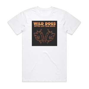 Wild Dogs Better Late Than Never Album Cover T-Shirt White Wild Dogs Better Late Than Never Album Cover T-Shirt White