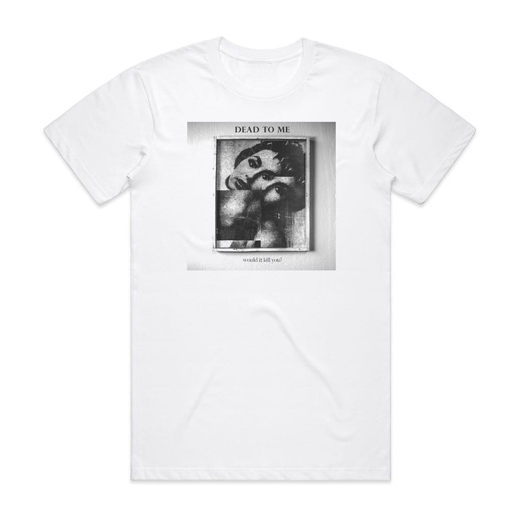 Dead to Me Would It Kill You Album Cover T-Shirt White