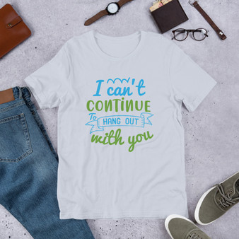 I Can't Continue To Hang Out With You Short-Sleeve Unisex T-Shirt