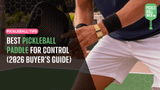 Best Pickleball Paddle for Control (2026 Buyer’s Guide)