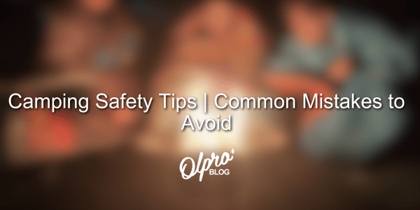 Camping Safety Tips - Common Mistakes to Avoid