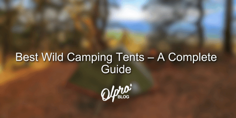 Best Wild Camping Tents – A Complete Guide