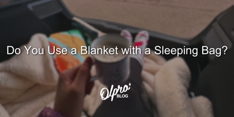 Do You Use a Blanket with a Sleeping Bag? Do You Use a Blanket with a Sleeping Bag?