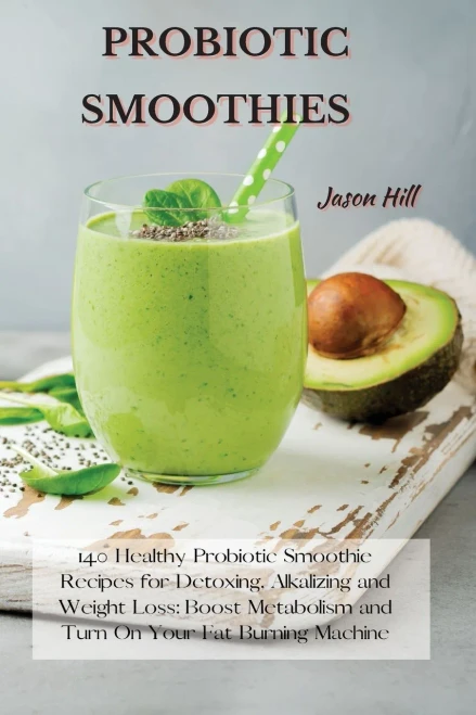 Probiotic Smoothies: 140 Healthy Probiotic Smoothie Recipes for Detoxing, Alkalizing and Weight Loss: Boost Metabolism and Turn On Your Fat Burning Ma (9781802227284)
