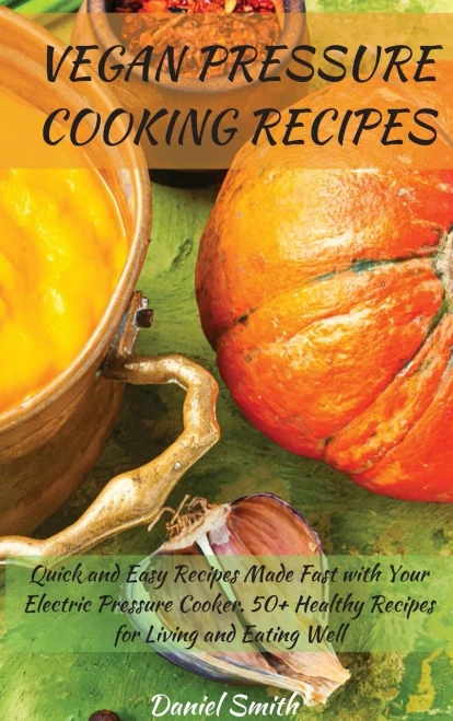 Vegan Pressure Cooking Recipes: Quick and Easy Recipes Made Fast with Your Electric Pressure Cooker. 50+ Healthy Recipes for Living and Eating Well - Hardcover - 9781801822039