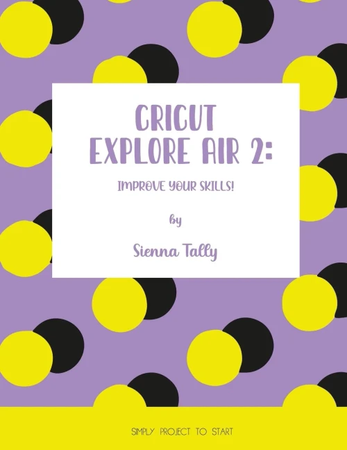 Cricut Explore Air 2: Improve Your Skills! Simple Project to Start - Paperback