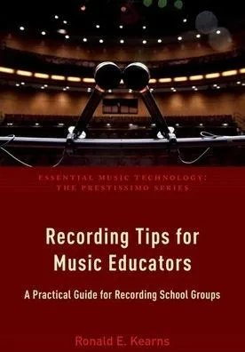 Recording Tips For Music Educators: A Practical Guide For Recording School Groups (Essential Music Technology: The Prestissimo Series)