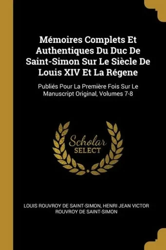 Mémoires Complets Et Authentiques Du Duc De Saint-Simon Sur Le Siècle De Louis Xiv Et La Régene: Publiés Pour La Première Fois Sur Le Manuscript Original, Volumes 7-8 (French Edition)