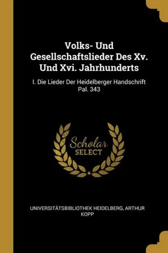 Volks- Und Gesellschaftslieder Des Xv. Und Xvi. Jahrhunderts: I. Die Lieder Der Heidelberger Handschrift Pal. 343 (German Edition)