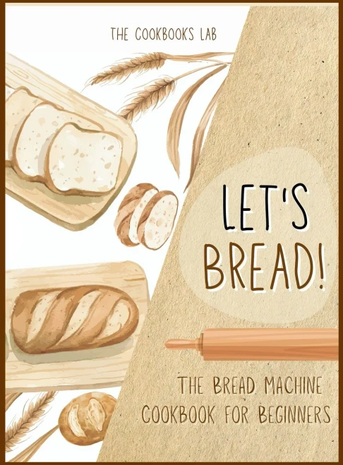 Let's Bread!-The Bread Machine Cookbook for Beginners: The Ultimate 100 + 1 No-Fuss and Easy to Follow Bread Machine Recipes Guide for Your Tasty Home (9781914128394)