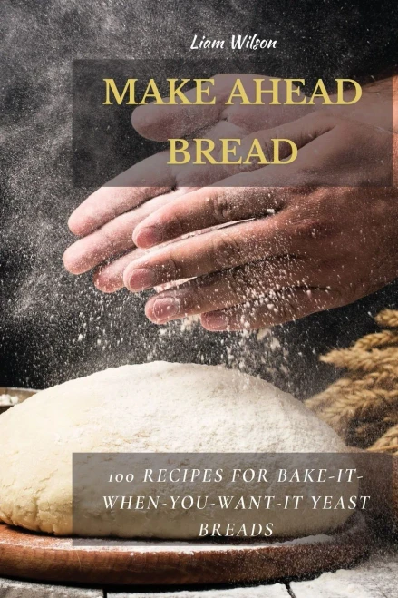 Make Ahead Bread: 100 Recipes for Bake-It-When-You-Want-It Yeast Breads (9781802513707)