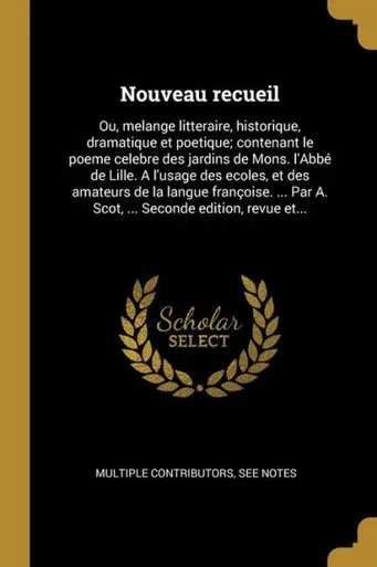 Nouveau Recueil: Ou, Melange Litteraire, Historique, Dramatique Et Poetique; Contenant Le Poeme Celebre Des Jardins De Mons. L'Abbé De Lille. A ... Seconde Edition, Revue Et... (French Edition)