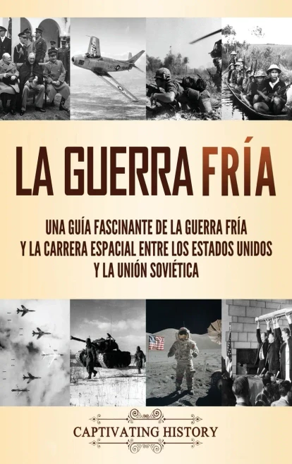 La Guerra Fría: Una guía fascinante de la Guerra Fría y la carrera espacial entre los Estados Unidos y la Unión Soviética (Spanish Edition) - Hardcover