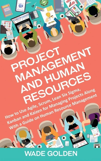 Project Management and Human Resources: How to Use Agile, Scrum, Lean Six Sigma, Kanban and Kaizen for Managing Projects Along with a Guide on Human Resource Management - Hardcover